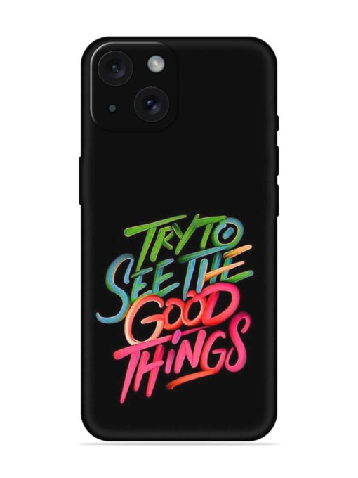 Try To See The Good Things Embossed Soft Silicone Case for Apple Iphone 15 Zapvi