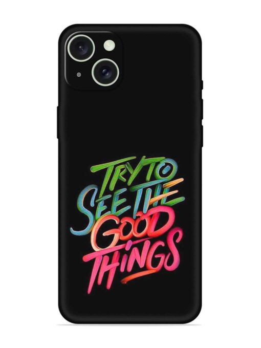 Try To See The Good Things Embossed Soft Silicone Case for Apple Iphone 15 Plus Zapvi