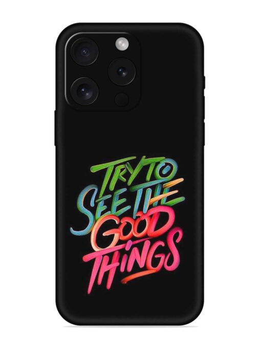 Try To See The Good Things Embossed Soft Silicone Case for Apple Iphone 15 Pro