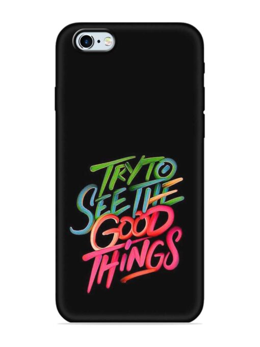 Try To See The Good Things Embossed Soft Silicone Case for Apple Iphone 6 Zapvi