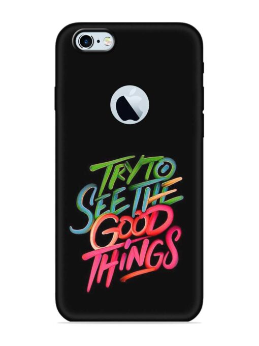 Try To See The Good Things Embossed Soft Silicone Case for Apple Iphone 6 (Logo Cut) Zapvi