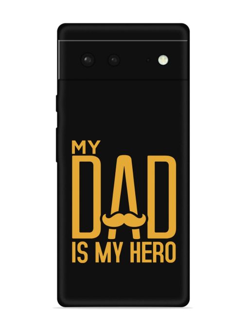 My Dad Is My Hero Embossed Soft Silicone Case for Google Pixel 6 Zapvi