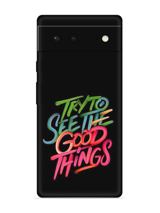 Try To See The Good Things Embossed Soft Silicone Case for Google Pixel 6 Zapvi