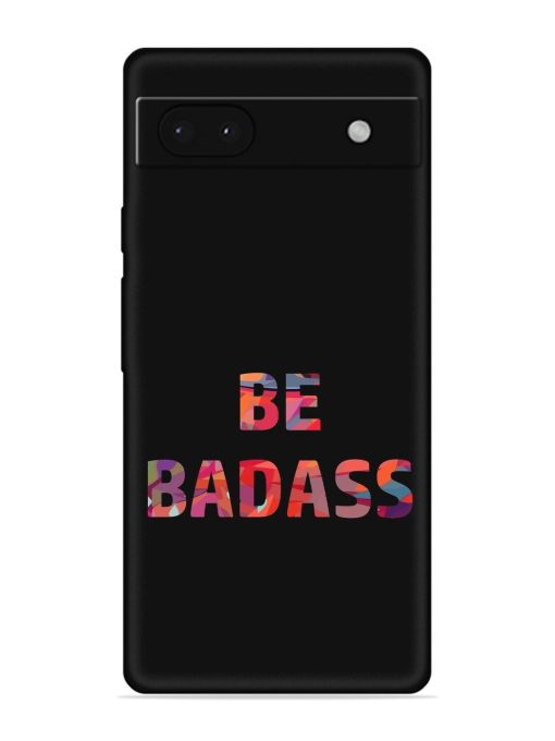 Be Badass Embossed Soft Silicone Case for Google Pixel 6A Zapvi