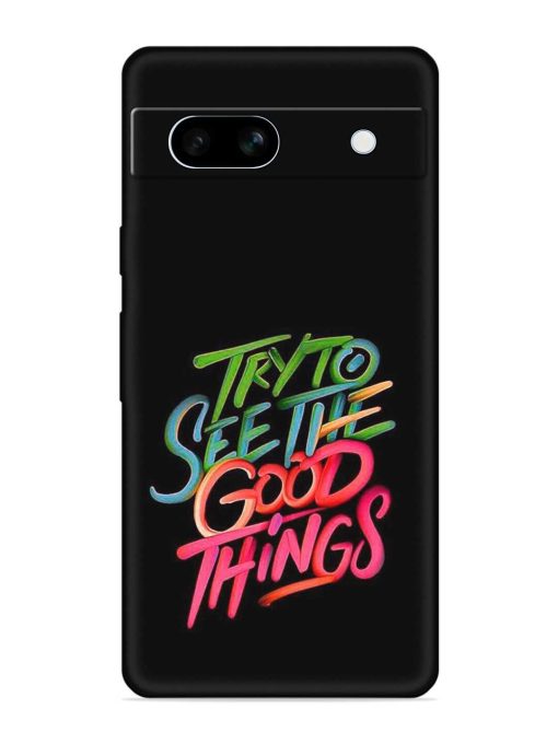 Try To See The Good Things Embossed Soft Silicone Case for Google Pixel 7A Zapvi